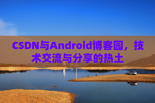 CSDN与Android博客园，技术交流与分享的热土
