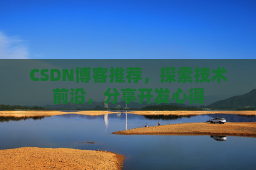 CSDN博客推荐，探索技术前沿，分享开发心得